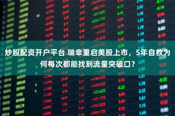 炒股配资开户平台 瑞幸重启美股上市，5年自救为何每次都能找到流量突破口？