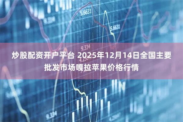 炒股配资开户平台 2025年12月14日全国主要批发市场嘎拉苹果价格行情