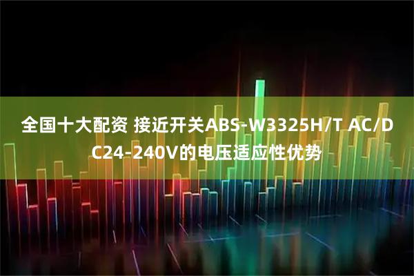 全国十大配资 接近开关ABS-W3325H/T AC/DC24-240V的电压适应性优势