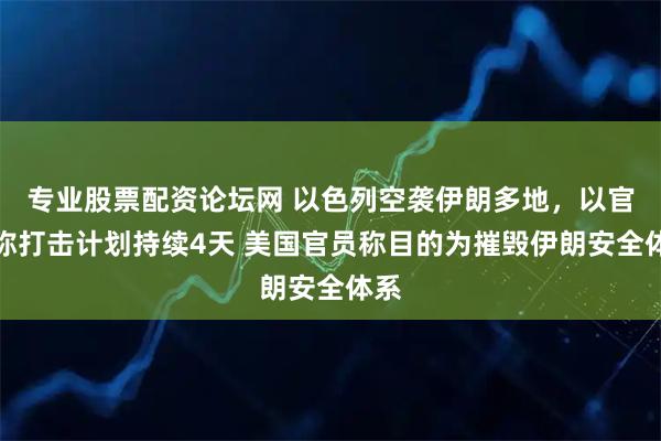 专业股票配资论坛网 以色列空袭伊朗多地，以官员称打击计划持续4天 美国官员称目的为摧毁伊朗安全体系
