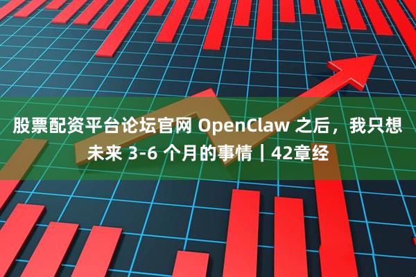 股票配资平台论坛官网 OpenClaw 之后，我只想未来 3-6 个月的事情｜42章经